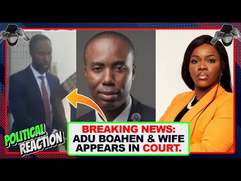 BREAKING:🔥ADU BOAHEN and wife in court