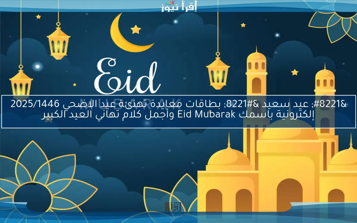 “Happy Eid” greeting cards congratulating Eid Al -Adha 2025/1446 electronic name Eid Mubarak and the most beautiful words of congratulations on the Great Eid