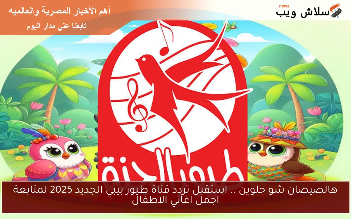 Halisan Shaw Helouin .. Received the frequency of the new Bibi Birds channel 2025 to follow the most beautiful songs of children – ryan