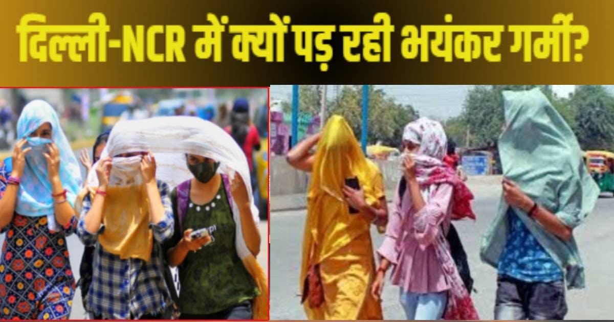 Special Report: Why did Delhi-Ncr suddenly fall into terrible heat? Temperature at its peak, have great reason emerged