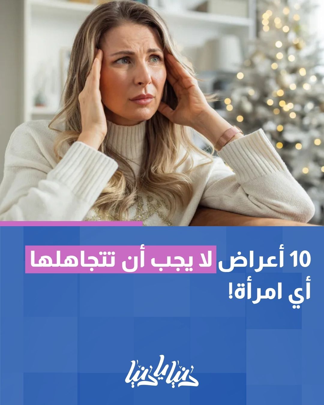 10 أعراض لا يجب أن تتجاهلها أي امرأة