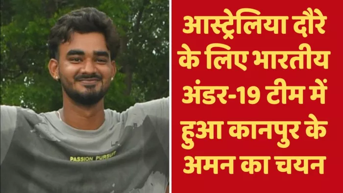 The star of Kanpur, the selection of the city in the Indian Under -19 team for the Tour of Australia -Kanpur batsman Aman Chauhan was selected for the Australian tour under 19 Indian team