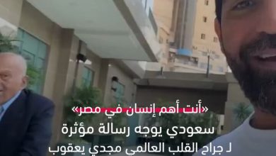 أنت أهم إنسان في مصر».. سعودي يوجه رسالة مؤثرة ل جراح القلب العالمي مجدي يعقوب