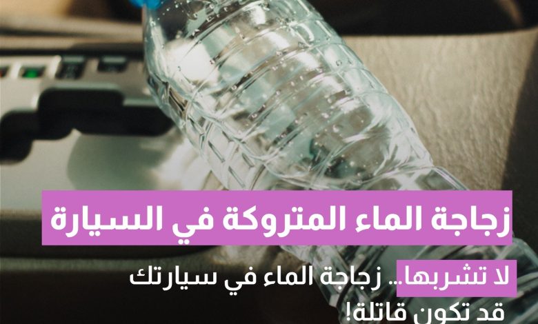 احذر قبل شرب زجاجة الماء المتروكة في السيارة خطر على صحتك